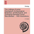The Jottings of Some Geological, Archaeological, Botanical, Ornithological, and Zoological Rambles Round Macclesfield ... with Illustrations.