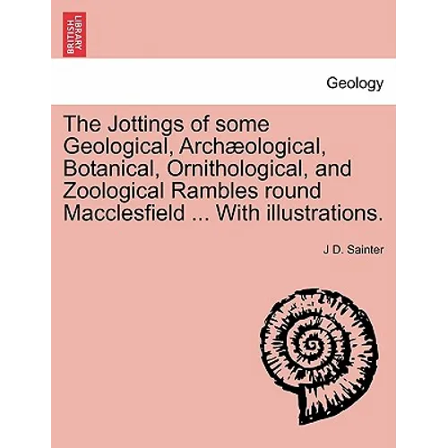 The Jottings of Some Geological, Archaeological, Botanical, Ornithological, and Zoological Rambles Round Macclesfield ... with Illustrations.