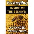 Beekeeping - Inside of The Beehive: Advanced Techniques: (Backyard Beekeeping, Beekeeping Guide)