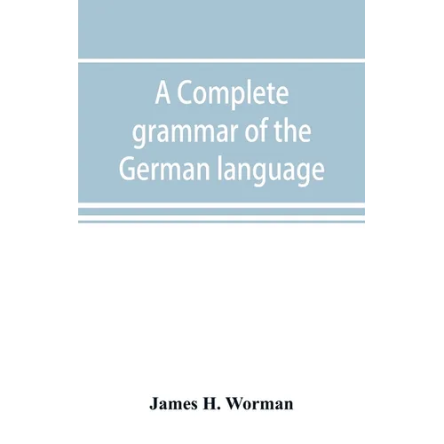 A complete grammar of the German language: with exercises, readings, conversations, paradigms, and an adequate vocabulary
