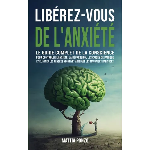 Libérez-vous de l'Anxiété: Le Guide Complet de la Conscience pour Contrôler l'Anxiété, la Dépression, les Crises de Panique, et Éliminer les Pensées N