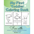 My First Toddler Coloring Book Fun with: Animals - Colors- Numbers- Letters- Shapes- Colors- Ages 1-3: Educational Books For Toddlers