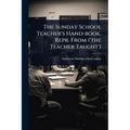 The Sunday School Teacher's Hand-book. Repr. From ('the Teacher Taught')