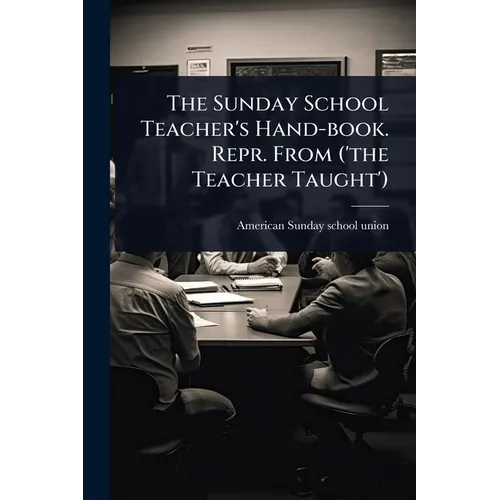 The Sunday School Teacher's Hand-book. Repr. From ('the Teacher Taught')