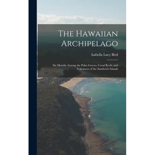 The Hawaiian Archipelago: Six Months Among the Palm Groves, Coral Reefs, and Volcanoes of the Sandwich Islands