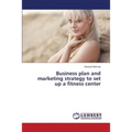 Business Plan and Marketing Strategy to Set Up a Fitness Center