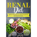 Renal Diet: Nutritional Guide and Useful Tips to Cure and Slow Down Kidney Disease. Easy to Follow Recipes and Smoothies to Manage
