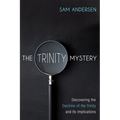 The Trinity Mystery: Discovering the Doctrine of the Trinity and Its Implications