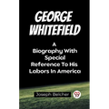 George Whitefield A Biography With Special Reference To His Labors In America