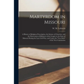 Martyrdom in Missouri: A History of Religious Proscription, the Seizure of Churches, and the Persecution of Ministers of the Gospel, in the S