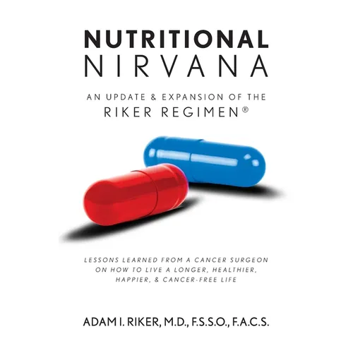 Nutritional Nirvana: An update & expansion of The Riker Regimen: Lessons learned from a cancer surgeon on how to live a longer, happier, healthier & c
