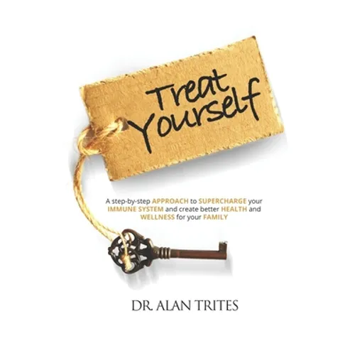 Treat Yourself: A Step-By-Step Approach to Supercharge Your Immune System and Create and Create Better Health and Wellness for Your Family
