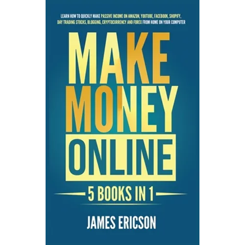Make Money Online: 5 Books in 1: Learn How to Quickly Make Passive Income on Amazon, YouTube, Facebook, Shopify, Day Trading Stocks, Blogging, Cryptoc