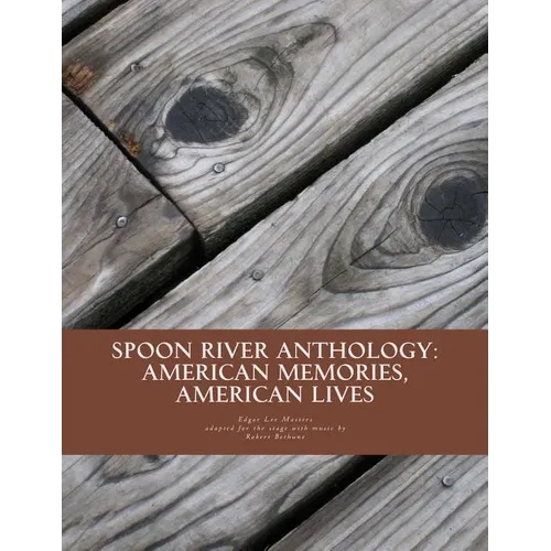 Spoon River Anthology: American Memories, American Lives: An adaptation with music for the stage