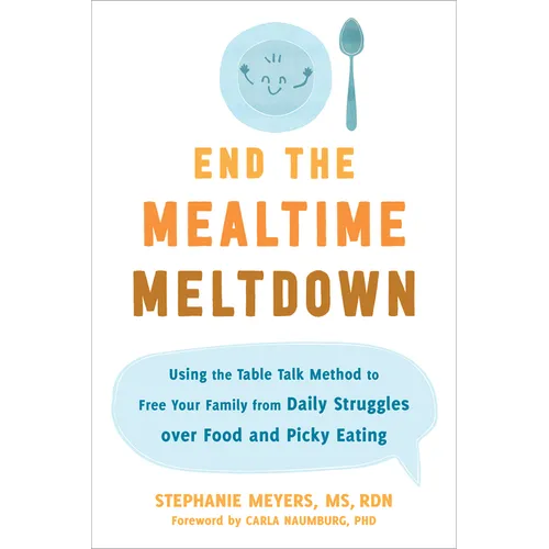 End the Mealtime Meltdown: Using the Table Talk Method to Free Your Family from Daily Struggles Over Food and Picky Eating