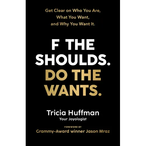 F the Shoulds. Do the Wants: Get Clear on Who You Are, What You Want, and Why You Want It.
