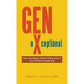 Gen-eXceptional: How the Unique Traits of Generation X Can Transform Leadership