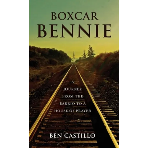 Boxcar Bennie: A Journey from the Barrio to a House of Prayer