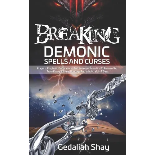 Breaking Demonic Spells and Curses: Prayers, Prophetic Declarations, And Promises from God to Release You from Every Spiritual Bondage and Witchcraft