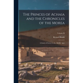 The Princes of Achaia and the Chronicles of the Morea: A Study of Greece in the Middle Ages; Volume II