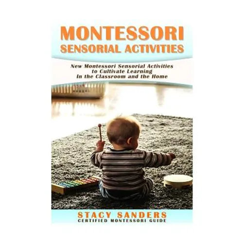 Montessori Sensorial Activities: New Montessori Sensorial Activities to Cultivate Learning