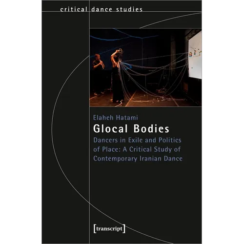 Glocal Bodies: Dancers in Exile and Politics of Place: A Critical Study of Contemporary Iranian Dance