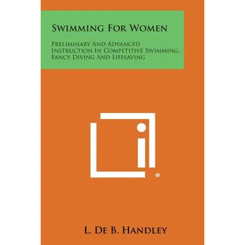 Swimming For Women: Preliminary And Advanced Instruction In Competitive Swimming, Fancy Diving And Lifesaving