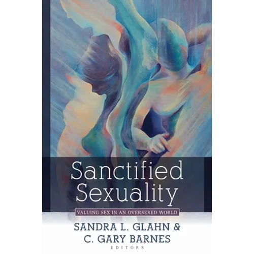 Sanctified Sexuality: Valuing Sex in an Oversexed World