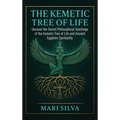 The Kemetic Tree of Life: Uncover the Secret Philosophical Teachings of the Kemetic Tree of Life and Ancient Egyptian Spirituality