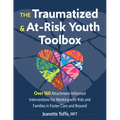 The Traumatized and At-Risk Youth Toolbox: Over 160 Attachment-Informed Interventions for Working with Kids and Families in Foster Care and Beyond