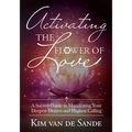 Activating the Flower of Love: A Sacred Guide to Manifesting Your Deepest Desires and Highest Calling