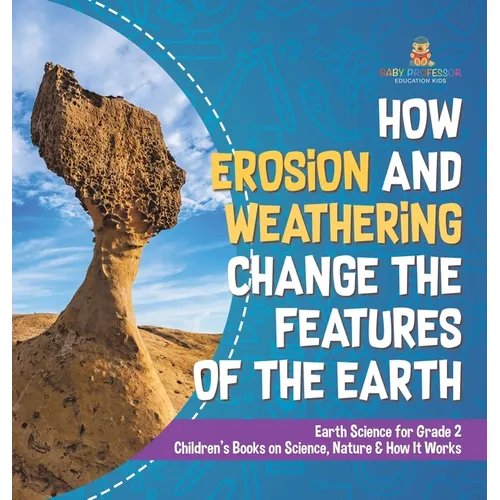 How Erosion and Weathering Change the Features of the Earth Earth Science for Grade 2 Children's Books on Science, Nature & How It Works