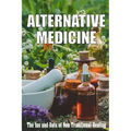 Alternative Medicine: The Ins and Outs of Non-Traditional Healing A Guide to the Many Different Components of Alternative Medicine