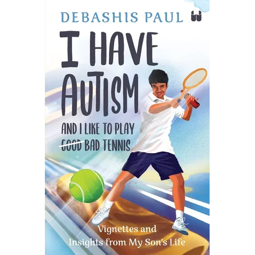 I Have Autism And I Like To Play Bad Tennis: Vignettes and Insights from My Son's Life