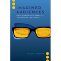Imagined Audiences: How Journalists Perceive and Pursue the Public