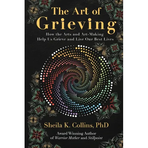 The Art of Grieving: How the Arts and Art-Making Help Us Grieve and Live Our Best Lives