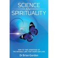 Science and Spirituality: How to Take Advantage of the Invisible Laws that Shape Our Lives