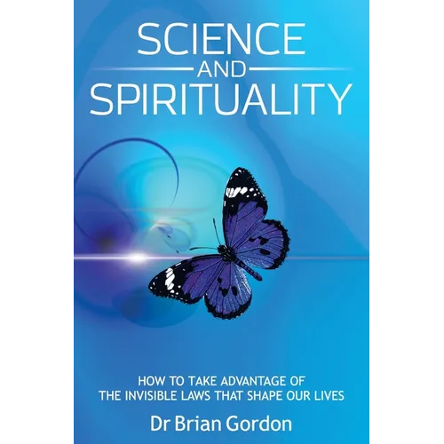 Science and Spirituality: How to Take Advantage of the Invisible Laws that Shape Our Lives