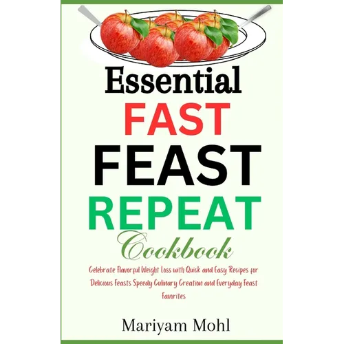 Essential Fast Feast Repeat Cookbook: Celebrate Flavorful Weight Loss with Quick and Easy Recipes for Delicious Feasts, Speedy Culinary Creations, and