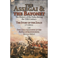The Assegai and the Bayonet: the History of the Zulus during the 19th Century-The Story of the Zulus by J. Y. Gibson, With Two Zulu Accounts of the Ba