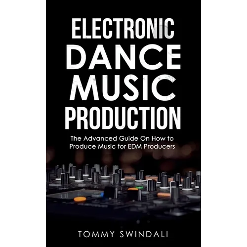 Electronic Dance Music Production: The Advanced Guide On How to Produce Music for EDM Producers