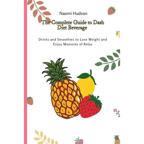 The Complete Guide to Dash Diet Beverages: Drinks and Smoothies to Lose Weight and Enjoy Moments of Relax