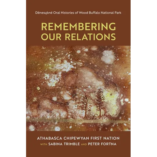 Remembering Our Relations: Dënesųlıné Oral Histories of Wood Buffalo National Park