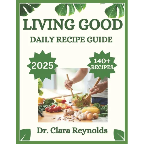 Living Good Daily Recipe Guide: Over 140 Recipes for Holistic Wellness, Nourishing Meals, and Non-Toxic Living-Inspired by Dr. Livingood