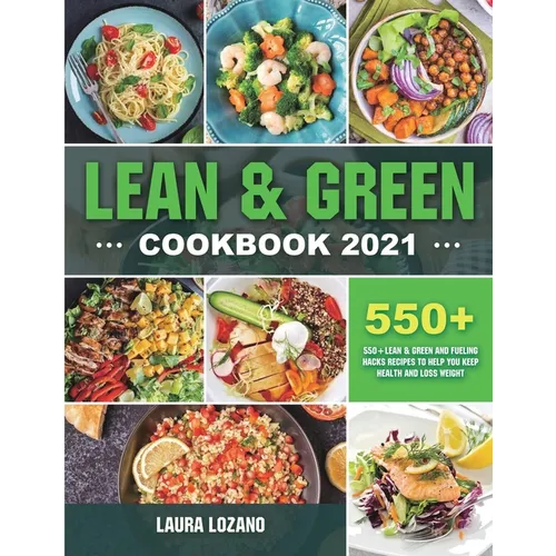 Lean and Green Cookbook 2021: 550+ Lean & Green and Fueling Hacks Recipes to Help You Keep Health and Loss Weight