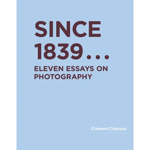 Since 1839: Eleven Essays on Photography