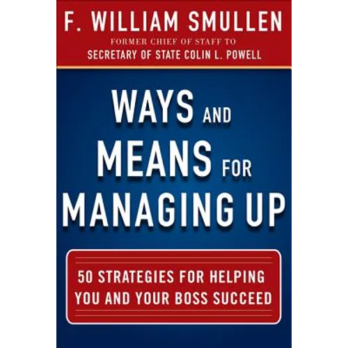 Ways and Means for Managing Up: 50 Strategies for Helping You and Your Boss Succeed