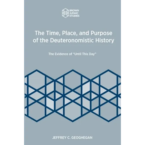 The Time, Place, and Purpose of the Deuteronomistic History: The Evidence of "Until This Day"