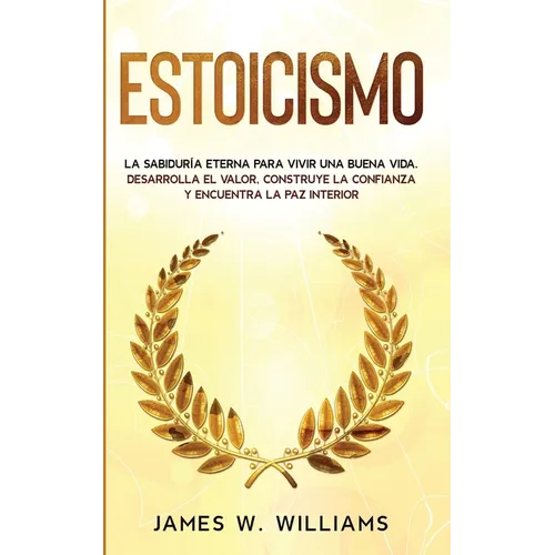 Estoicismo: La sabiduría eterna para vivir una buena vida - Desarrolla el valor, construye la confianza y encuentra la paz interior