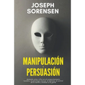 Manipulación y persuasión: Aprenda cómo influir en el comportamiento humano, la psicología oscura, la hipnosis, el control de la mente, y analiza